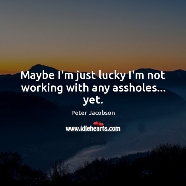Maybe I’m just lucky I’m not working with any assholes… yet. Peter Jacobson Picture Quote