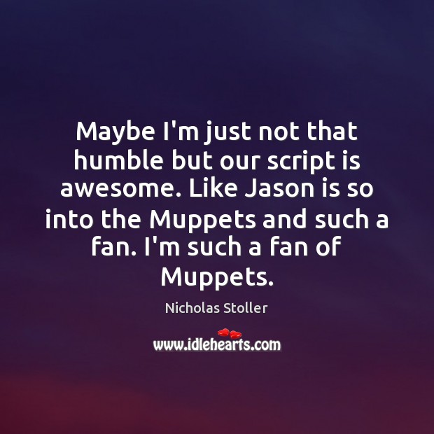 Maybe I’m just not that humble but our script is awesome. Like Nicholas Stoller Picture Quote