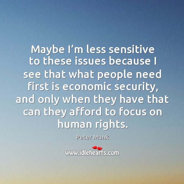 Maybe I’m less sensitive to these issues because I see that what people need first is Peter Munk Picture Quote