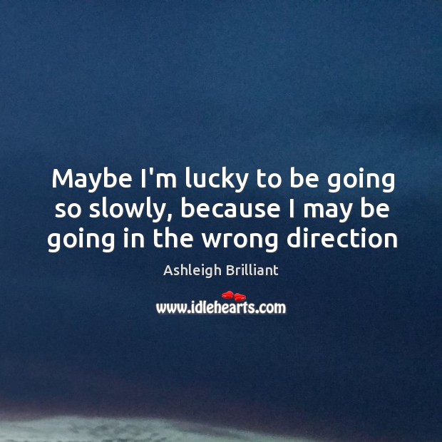Maybe I’m lucky to be going so slowly, because I may be going in the wrong direction Ashleigh Brilliant Picture Quote
