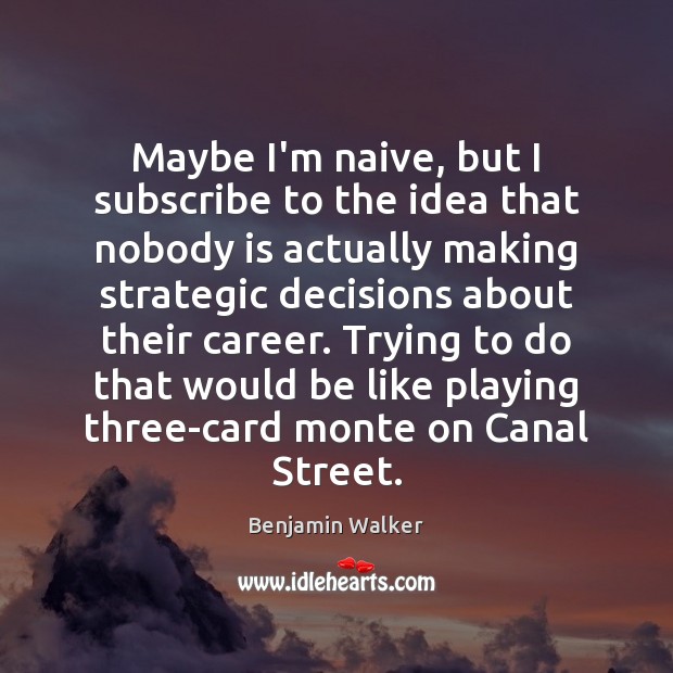 Maybe I’m naive, but I subscribe to the idea that nobody is Benjamin Walker Picture Quote