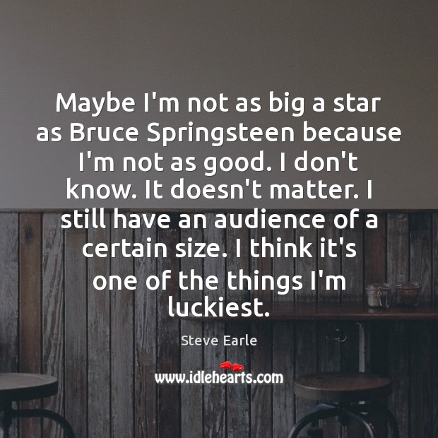 Maybe I’m not as big a star as Bruce Springsteen because I’m Steve Earle Picture Quote