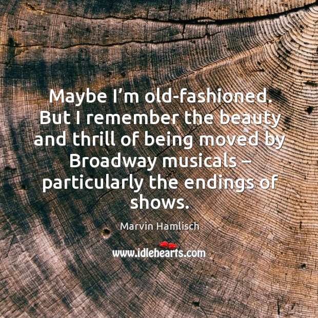 Maybe I’m old-fashioned. But I remember the beauty and thrill of being moved by broadway musicals Image