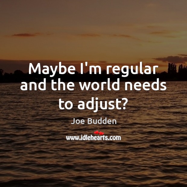 Maybe I’m regular and the world needs to adjust? Joe Budden Picture Quote