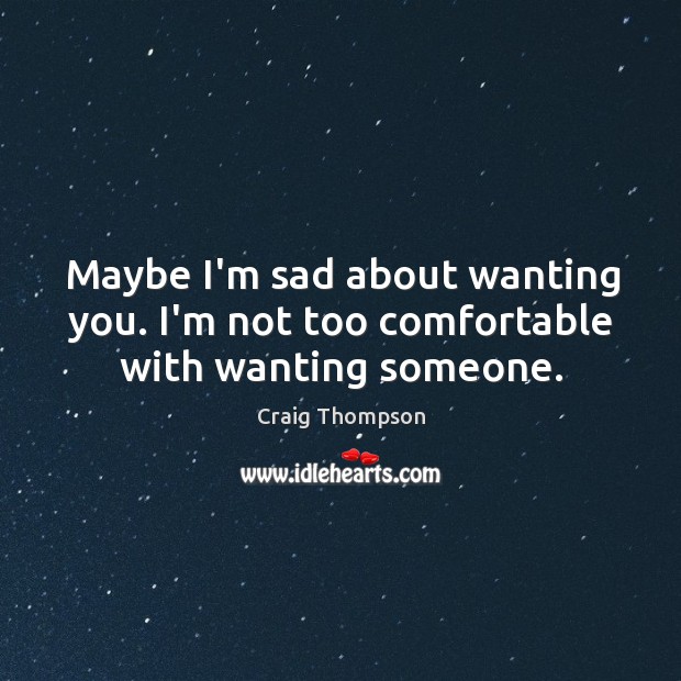 Maybe I’m sad about wanting you. I’m not too comfortable with wanting someone. Image