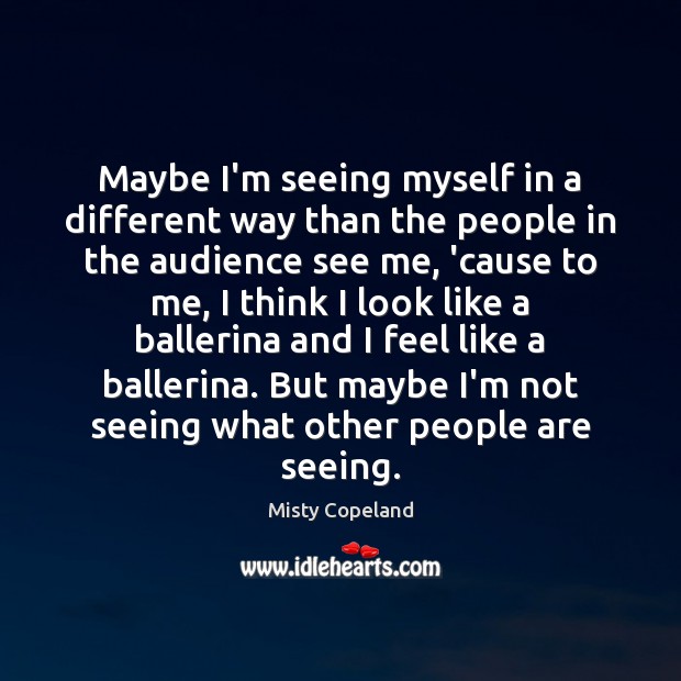 Maybe I’m seeing myself in a different way than the people in Misty Copeland Picture Quote