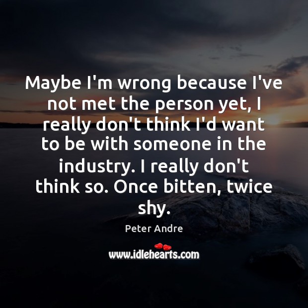 Maybe I’m wrong because I’ve not met the person yet, I really Peter Andre Picture Quote