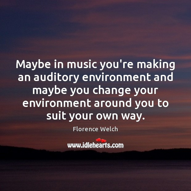 Maybe in music you’re making an auditory environment and maybe you change Image
