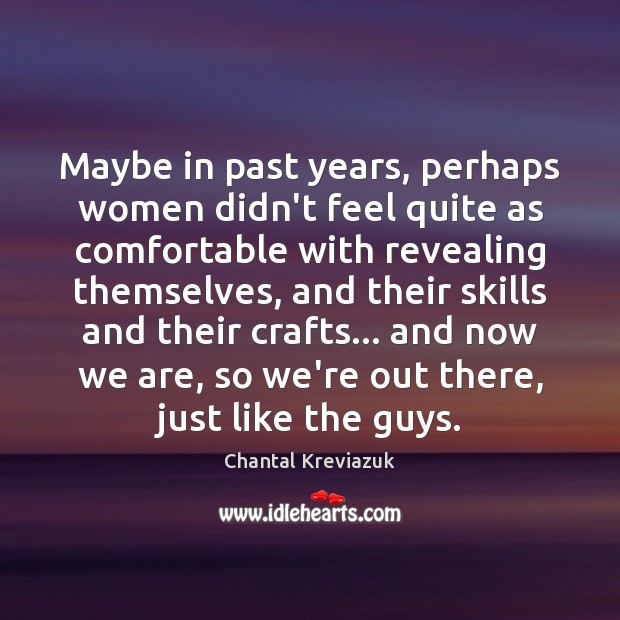 Maybe in past years, perhaps women didn’t feel quite as comfortable with Chantal Kreviazuk Picture Quote