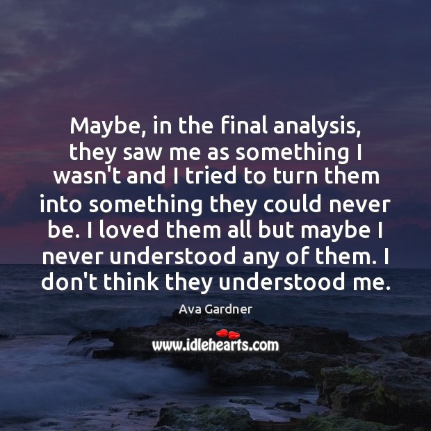 Maybe, in the final analysis, they saw me as something I wasn’t Ava Gardner Picture Quote
