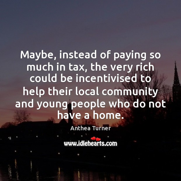 Maybe, instead of paying so much in tax, the very rich could Anthea Turner Picture Quote