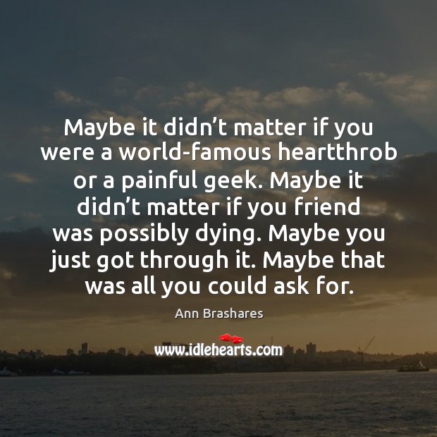 Maybe it didn’t matter if you were a world-famous heartthrob or Ann Brashares Picture Quote