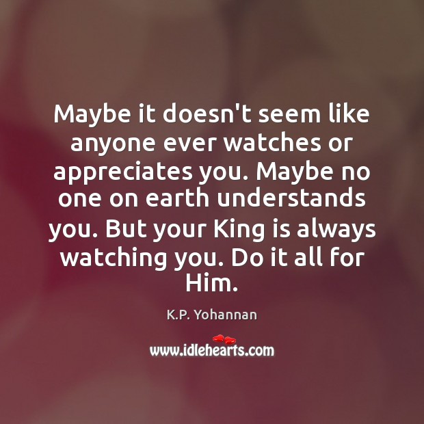 Maybe it doesn’t seem like anyone ever watches or appreciates you. Maybe K.P. Yohannan Picture Quote