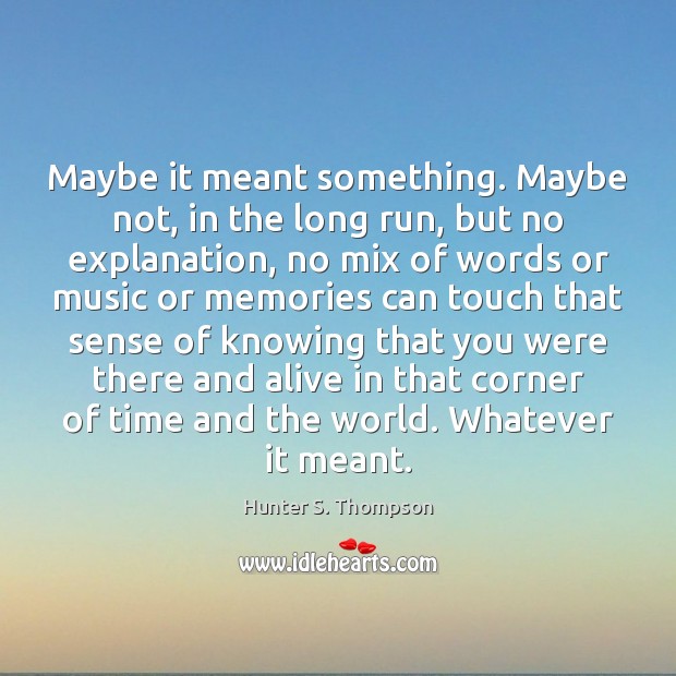 Maybe it meant something. Maybe not, in the long run, but no Hunter S. Thompson Picture Quote
