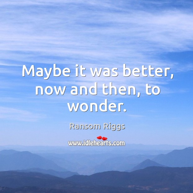 Maybe it was better, now and then, to wonder. Ransom Riggs Picture Quote