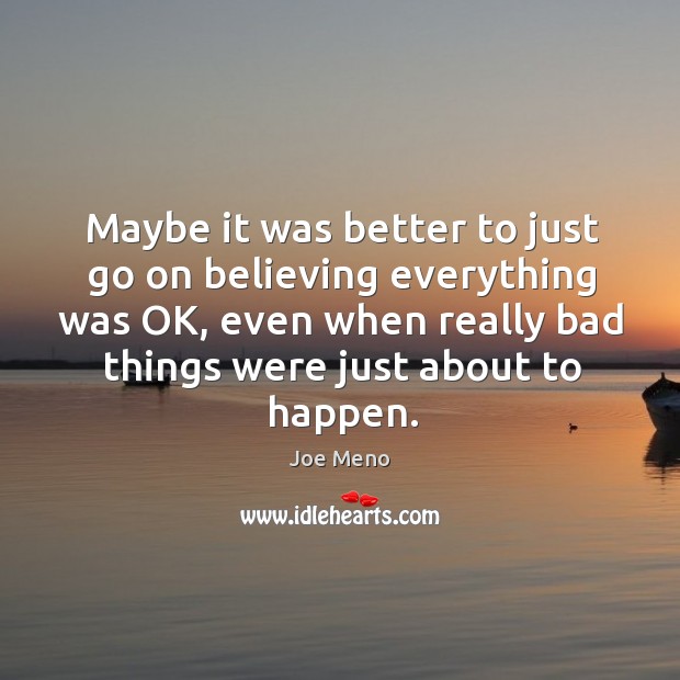 Maybe it was better to just go on believing everything was OK, Joe Meno Picture Quote