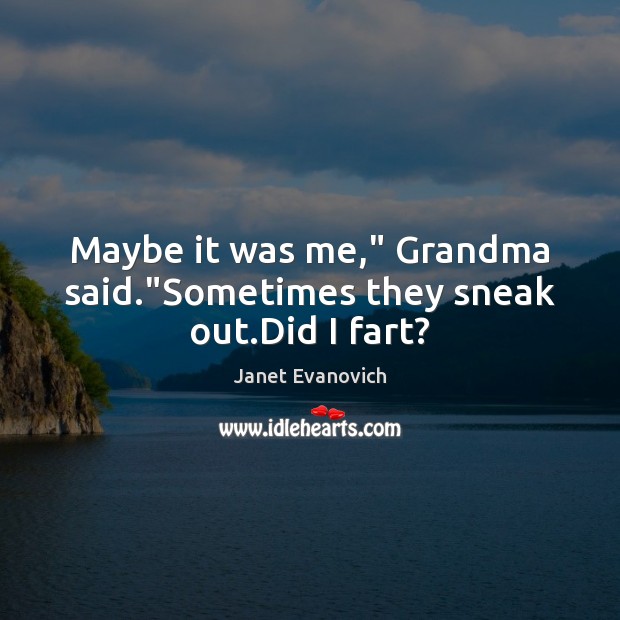Maybe it was me,” Grandma said.”Sometimes they sneak out.Did I fart? Janet Evanovich Picture Quote