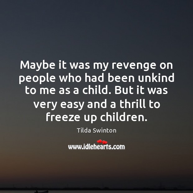 Maybe it was my revenge on people who had been unkind to 