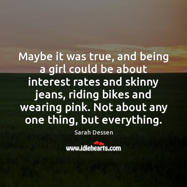 Maybe it was true, and being a girl could be about interest Sarah Dessen Picture Quote