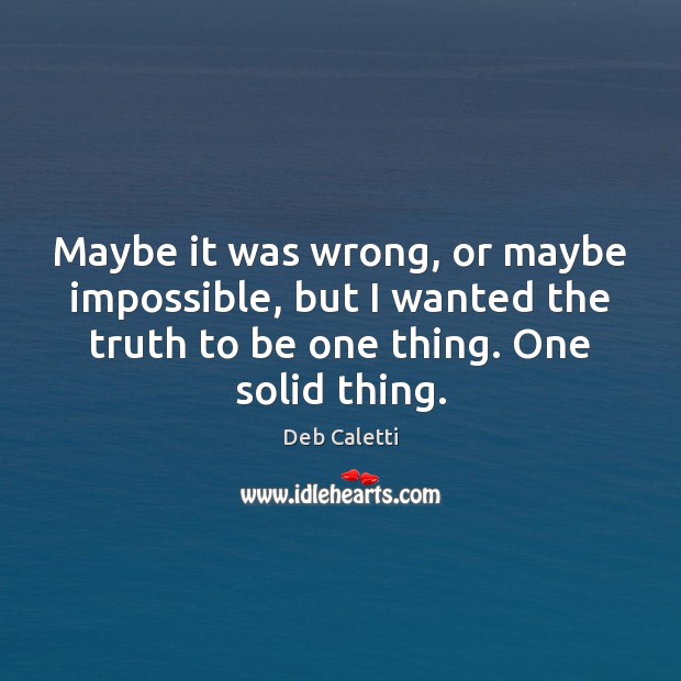 Maybe it was wrong, or maybe impossible, but I wanted the truth Deb Caletti Picture Quote