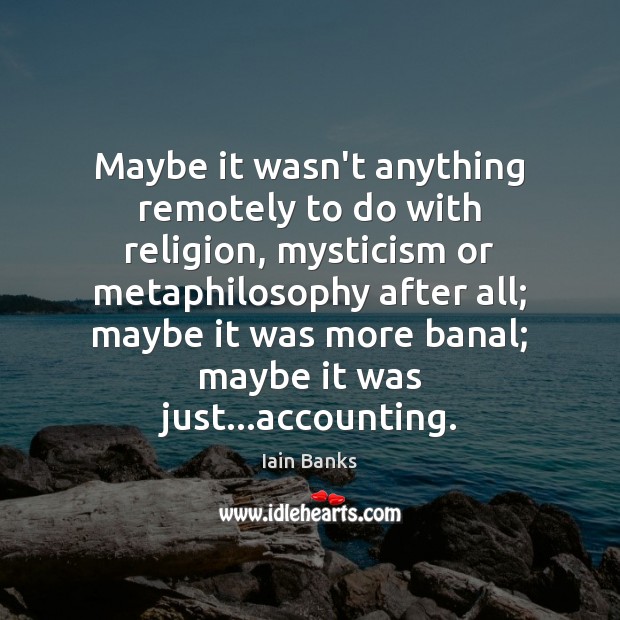 Maybe it wasn’t anything remotely to do with religion, mysticism or metaphilosophy 