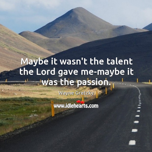 Maybe it wasn’t the talent the Lord gave me-maybe it was the passion. Wayne Gretzky Picture Quote