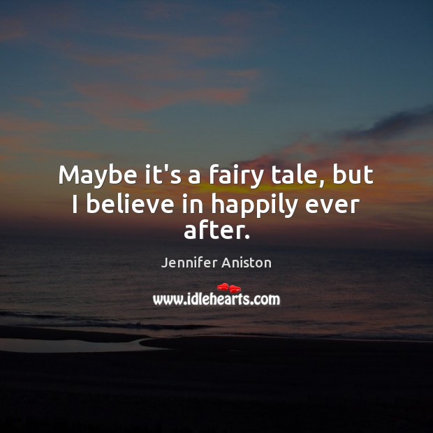 Maybe it’s a fairy tale, but I believe in happily ever after. Jennifer Aniston Picture Quote