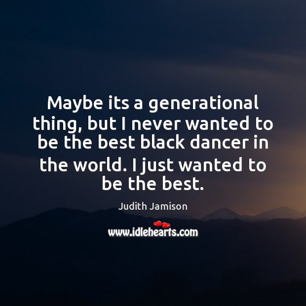 Maybe its a generational thing, but I never wanted to be the Judith Jamison Picture Quote