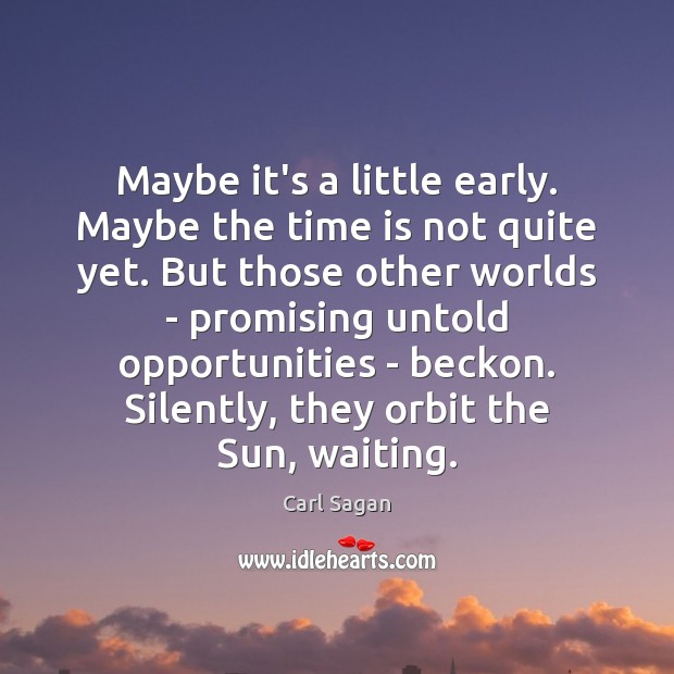 Maybe it’s a little early. Maybe the time is not quite yet. Carl Sagan Picture Quote