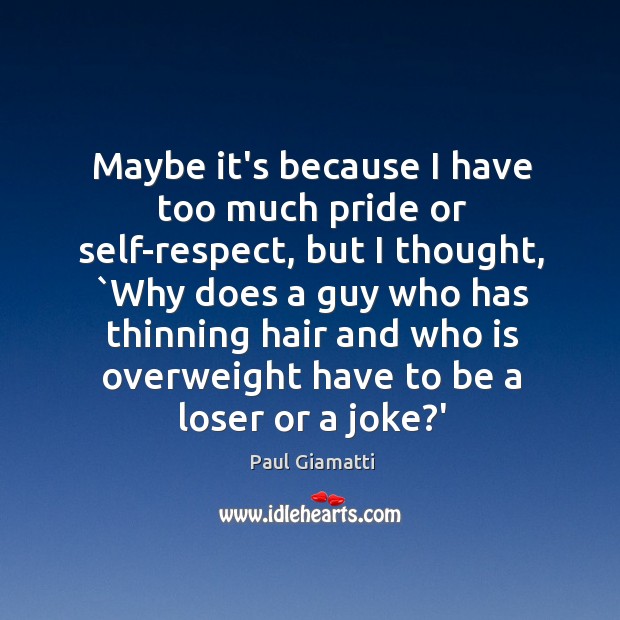 Maybe it’s because I have too much pride or self-respect, but I Paul Giamatti Picture Quote