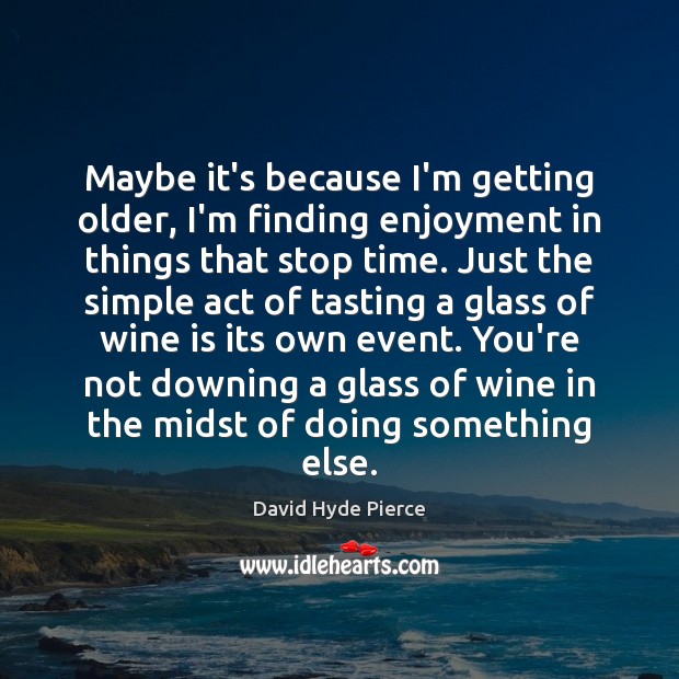 Maybe it’s because I’m getting older, I’m finding enjoyment in things that David Hyde Pierce Picture Quote