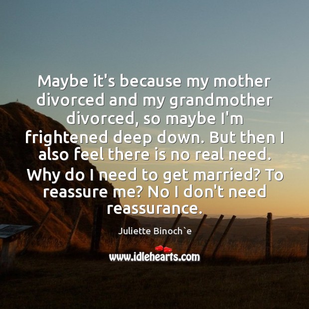 Maybe it’s because my mother divorced and my grandmother divorced, so maybe Juliette Binoch`e Picture Quote