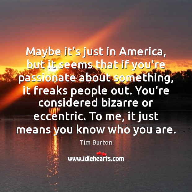 Maybe it’s just in America, but it seems that if you’re passionate Tim Burton Picture Quote