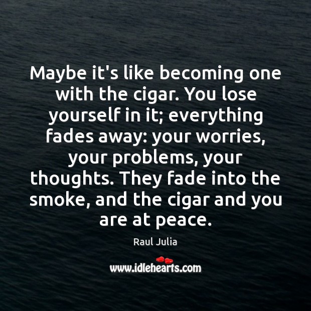 Maybe it’s like becoming one with the cigar. You lose yourself in Raul Julia Picture Quote