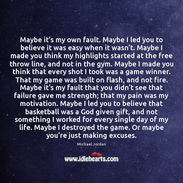 Maybe it’s my own fault. Maybe I led you to believe Michael Jordan Picture Quote