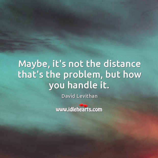 Maybe, it’s not the distance that’s the problem, but how you handle it. Image