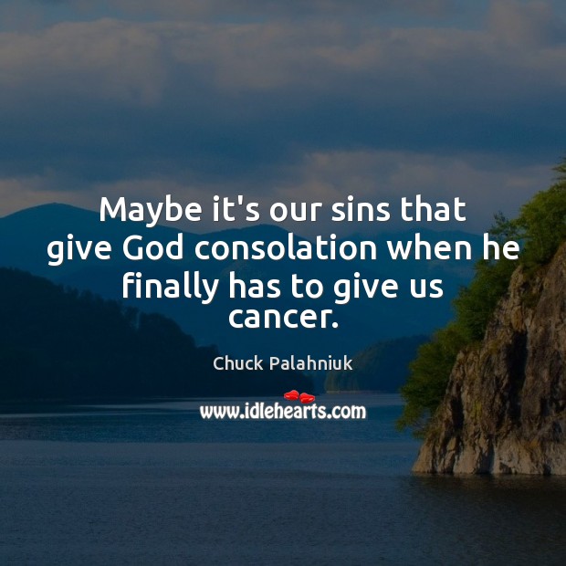 Maybe it’s our sins that give God consolation when he finally has to give us cancer. Chuck Palahniuk Picture Quote