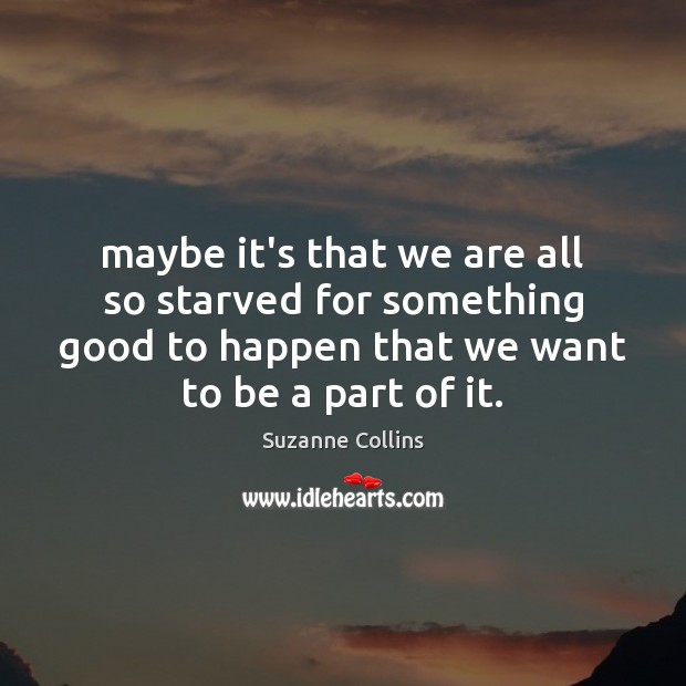 Maybe it’s that we are all so starved for something good to Suzanne Collins Picture Quote
