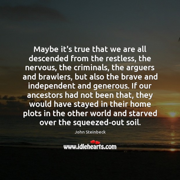 Maybe it’s true that we are all descended from the restless, the John Steinbeck Picture Quote