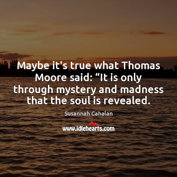 Maybe it’s true what Thomas Moore said: “It is only through mystery Susannah Cahalan Picture Quote