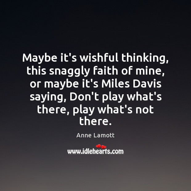 Maybe it’s wishful thinking, this snaggly faith of mine, or maybe it’s Anne Lamott Picture Quote