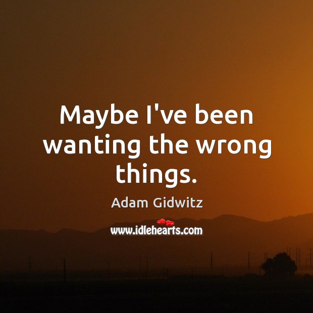 Maybe I’ve been wanting the wrong things. Adam Gidwitz Picture Quote