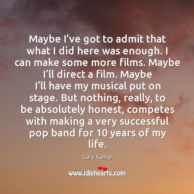 Maybe I’ve got to admit that what I did here was enough. I can make some more films. Gary Kemp Picture Quote