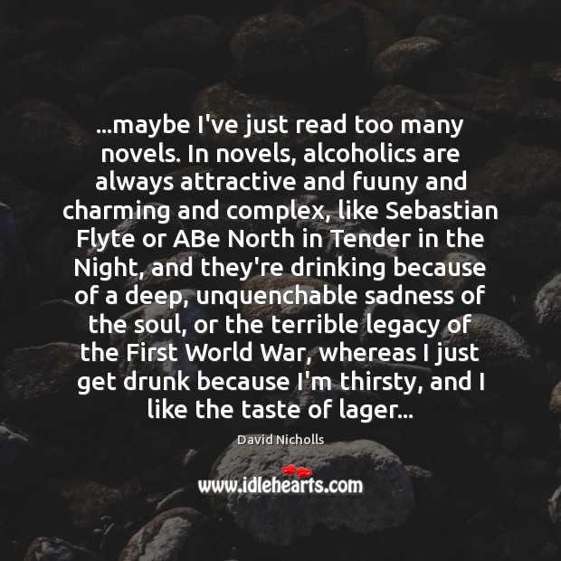 …maybe I’ve just read too many novels. In novels, alcoholics are always David Nicholls Picture Quote