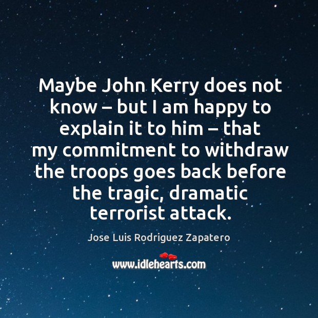 Maybe john kerry does not know – but I am happy to explain Jose Luis Rodriguez Zapatero Picture Quote