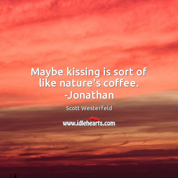 Maybe kissing is sort of like nature’s coffee. -Jonathan Scott Westerfeld Picture Quote