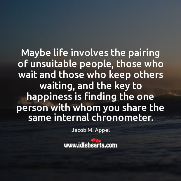 Maybe life involves the pairing of unsuitable people, those who wait and Jacob M. Appel Picture Quote