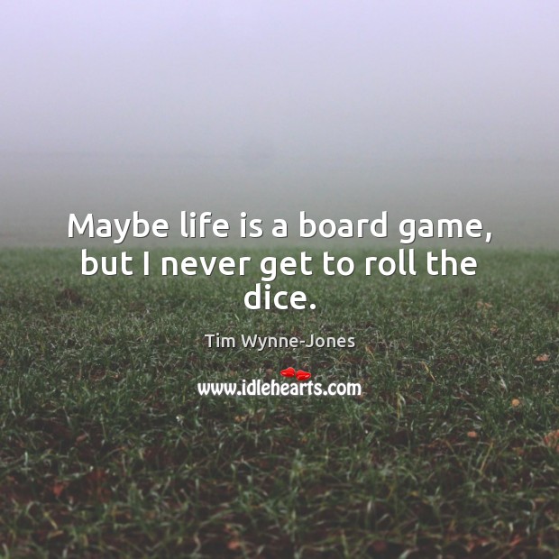 Maybe life is a board game, but I never get to roll the dice. Image