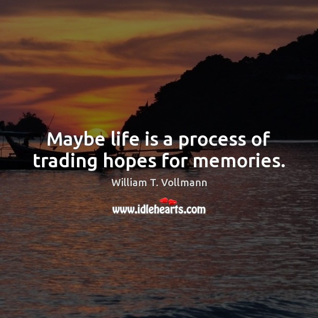 Maybe life is a process of trading hopes for memories. William T. Vollmann Picture Quote