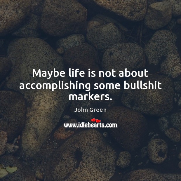 Maybe life is not about accomplishing some bullshit markers. John Green Picture Quote